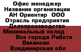 Офис-менеджер › Название организации ­ АН Ориентир, ООО › Отрасль предприятия ­ Делопроизводство › Минимальный оклад ­ 45 000 - Все города Работа » Вакансии   . Владимирская обл.,Вязниковский р-н